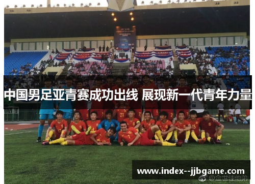 中国男足亚青赛成功出线 展现新一代青年力量