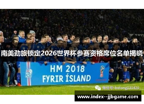 南美劲旅锁定2026世界杯参赛资格席位名单揭晓 南美劲旅锁定2026世界杯参赛资格席位名单揭晓