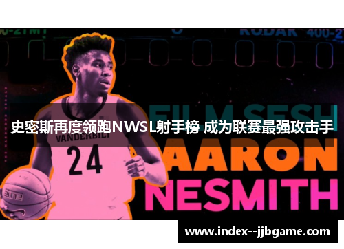 史密斯再度领跑NWSL射手榜 成为联赛最强攻击手 史密斯再度领跑NWSL射手榜 成为联赛最强攻击手