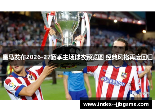 皇马发布2026-27赛季主场球衣预览图 经典风格再度回归 皇马发布2026-27赛季主场球衣预览图 经典风格再度回归