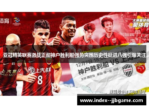 亚冠精英联赛激战正酣神户胜利船强势突围历史性挺进八强引爆关注