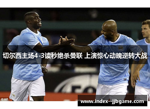 切尔西主场4-3读秒绝杀曼联 上演惊心动魄逆转大战