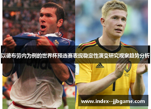 以德布劳内为例的世界杯预选赛表现稳定性演变研究观察趋势分析 以德布劳内为例的世界杯预选赛表现稳定性演变研究观察趋势分析