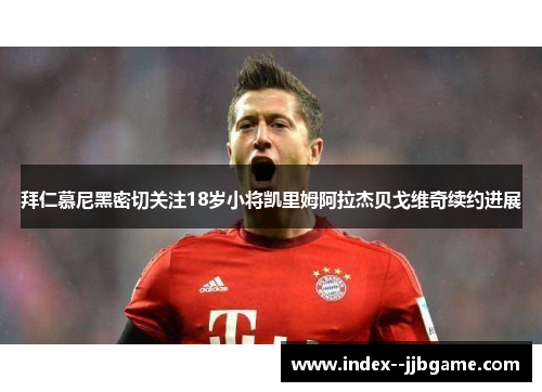 拜仁慕尼黑密切关注18岁小将凯里姆阿拉杰贝戈维奇续约进展 拜仁慕尼黑密切关注18岁小将凯里姆阿拉杰贝戈维奇续约进展