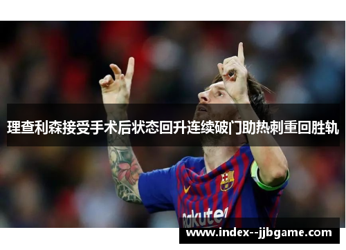 理查利森接受手术后状态回升连续破门助热刺重回胜轨
