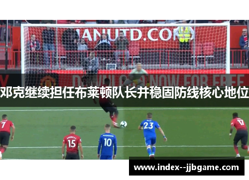 邓克继续担任布莱顿队长并稳固防线核心地位