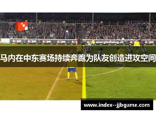 马内在中东赛场持续奔跑为队友创造进攻空间