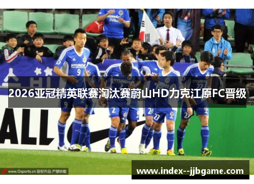 2026亚冠精英联赛淘汰赛蔚山HD力克江原FC晋级