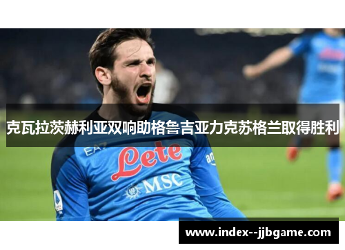 克瓦拉茨赫利亚双响助格鲁吉亚力克苏格兰取得胜利