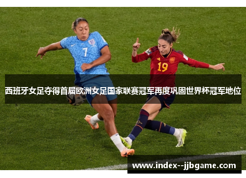 西班牙女足夺得首届欧洲女足国家联赛冠军再度巩固世界杯冠军地位 西班牙女足夺得首届欧洲女足国家联赛冠军再度巩固世界杯冠军地位