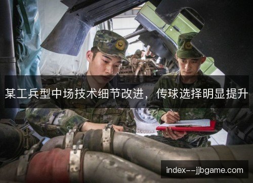 某工兵型中场技术细节改进,传球选择明显提升 某工兵型中场技术细节改进,传球选择明显提升